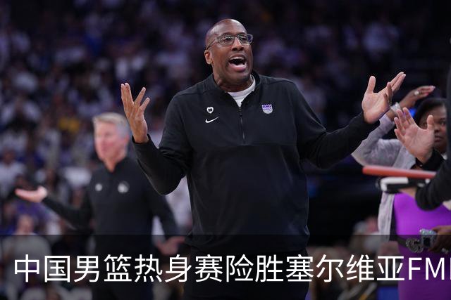 中国男篮热身赛险胜塞尔维亚FMP俱乐部